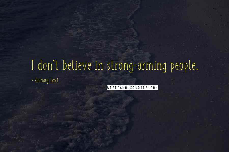 Zachary Levi Quotes: I don't believe in strong-arming people.