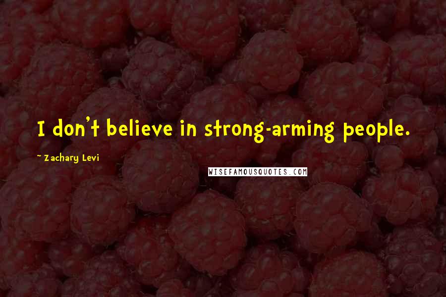 Zachary Levi Quotes: I don't believe in strong-arming people.