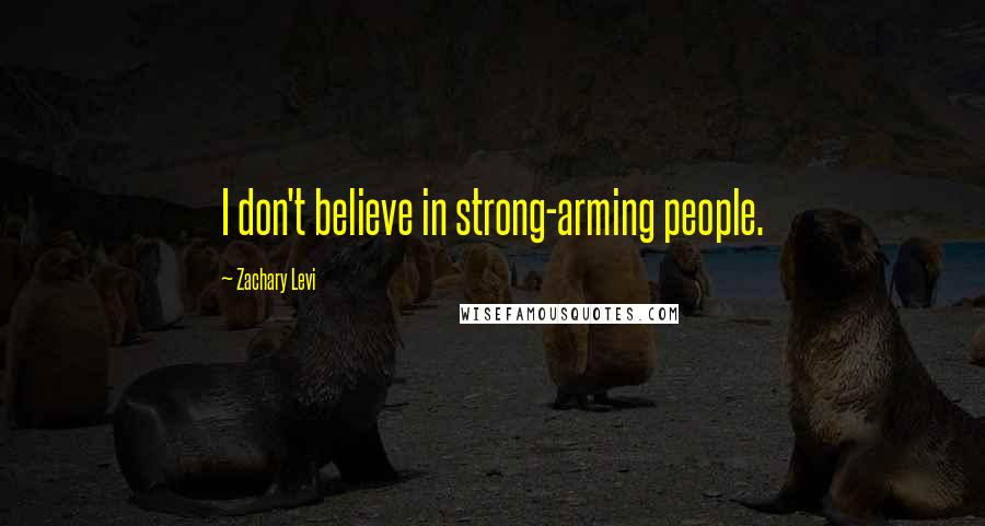 Zachary Levi Quotes: I don't believe in strong-arming people.