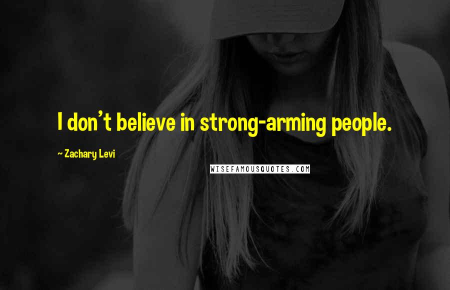 Zachary Levi Quotes: I don't believe in strong-arming people.