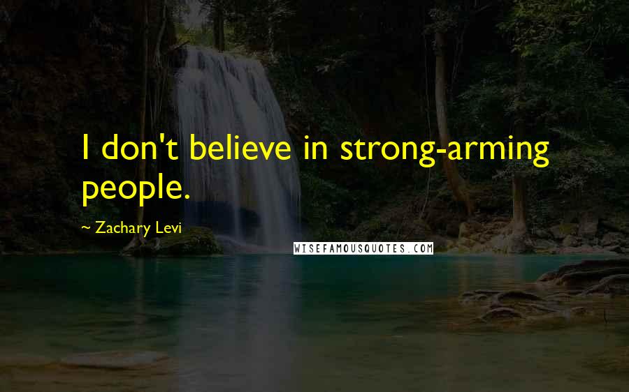 Zachary Levi Quotes: I don't believe in strong-arming people.