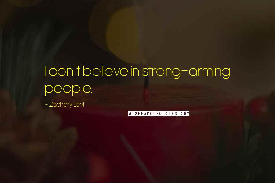 Zachary Levi Quotes: I don't believe in strong-arming people.