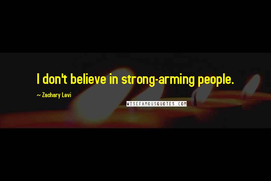 Zachary Levi Quotes: I don't believe in strong-arming people.