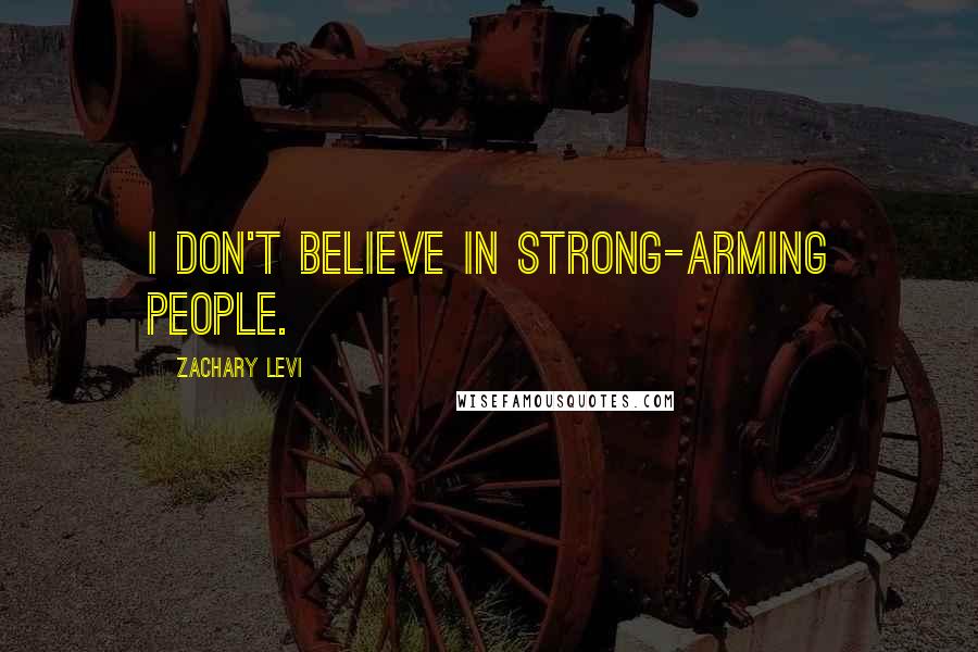 Zachary Levi Quotes: I don't believe in strong-arming people.