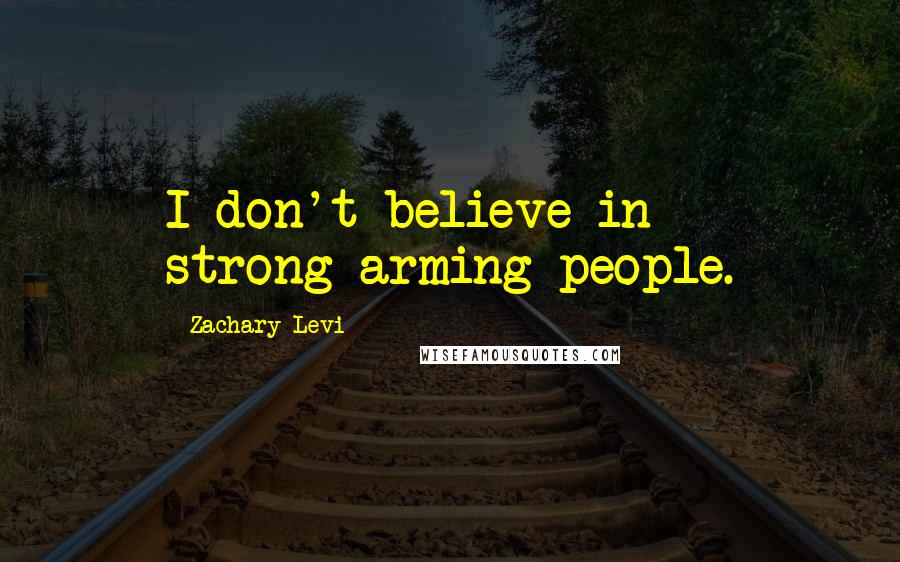 Zachary Levi Quotes: I don't believe in strong-arming people.
