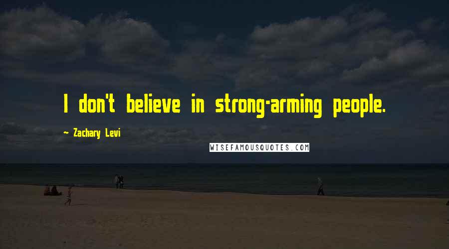 Zachary Levi Quotes: I don't believe in strong-arming people.