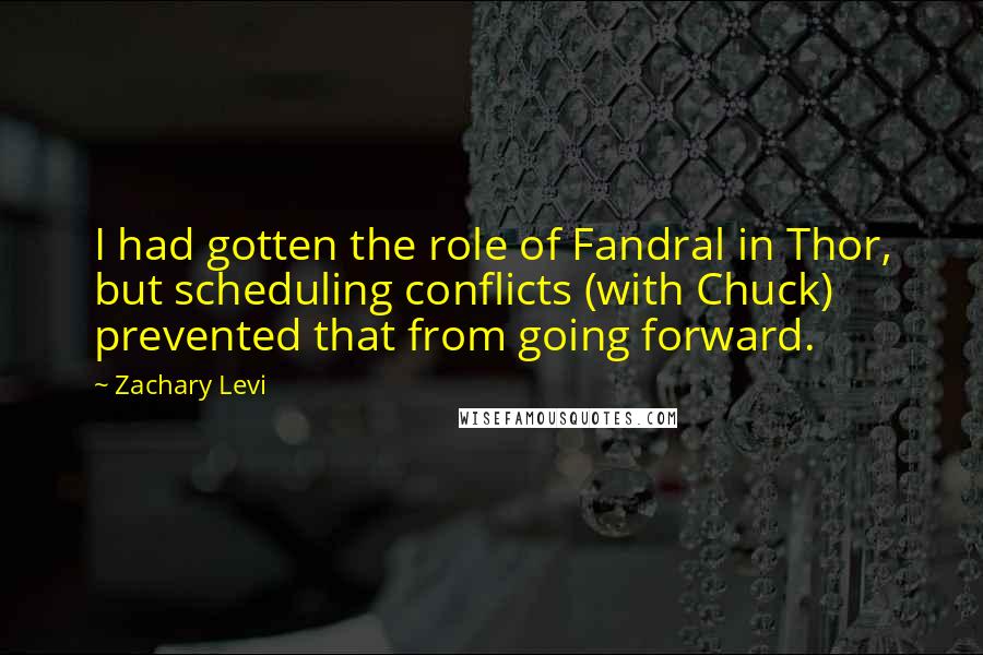 Zachary Levi Quotes: I had gotten the role of Fandral in Thor, but scheduling conflicts (with Chuck) prevented that from going forward.