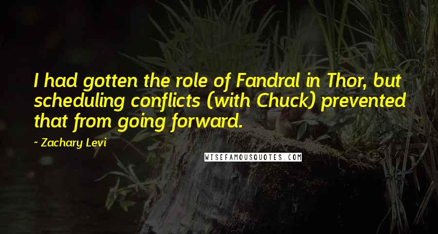 Zachary Levi Quotes: I had gotten the role of Fandral in Thor, but scheduling conflicts (with Chuck) prevented that from going forward.