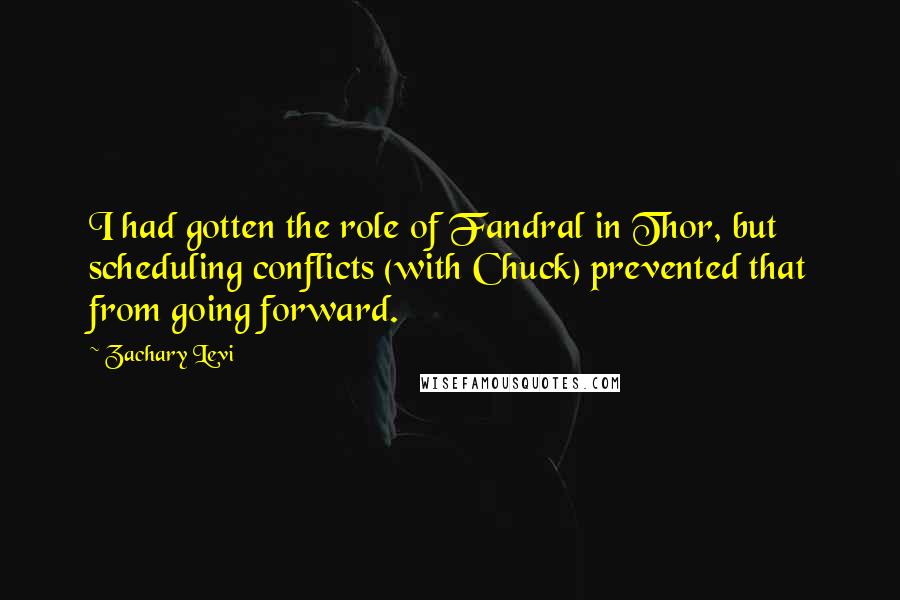 Zachary Levi Quotes: I had gotten the role of Fandral in Thor, but scheduling conflicts (with Chuck) prevented that from going forward.