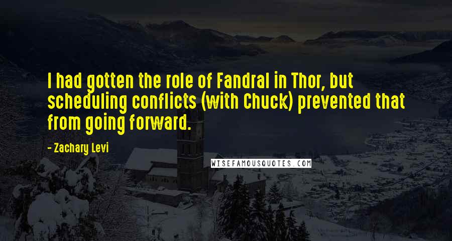 Zachary Levi Quotes: I had gotten the role of Fandral in Thor, but scheduling conflicts (with Chuck) prevented that from going forward.