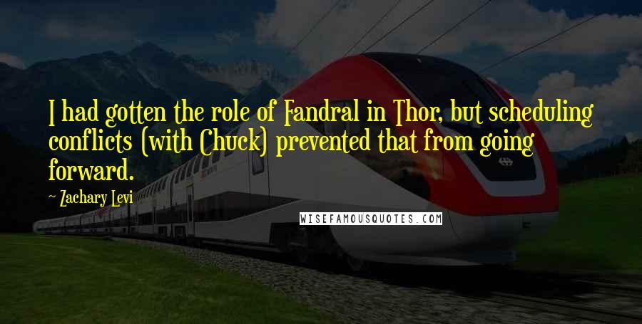 Zachary Levi Quotes: I had gotten the role of Fandral in Thor, but scheduling conflicts (with Chuck) prevented that from going forward.