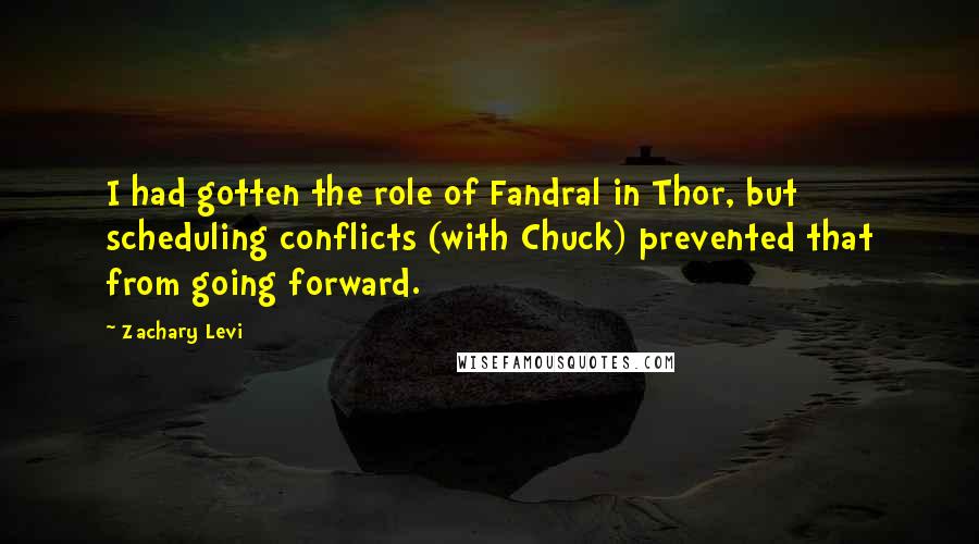 Zachary Levi Quotes: I had gotten the role of Fandral in Thor, but scheduling conflicts (with Chuck) prevented that from going forward.