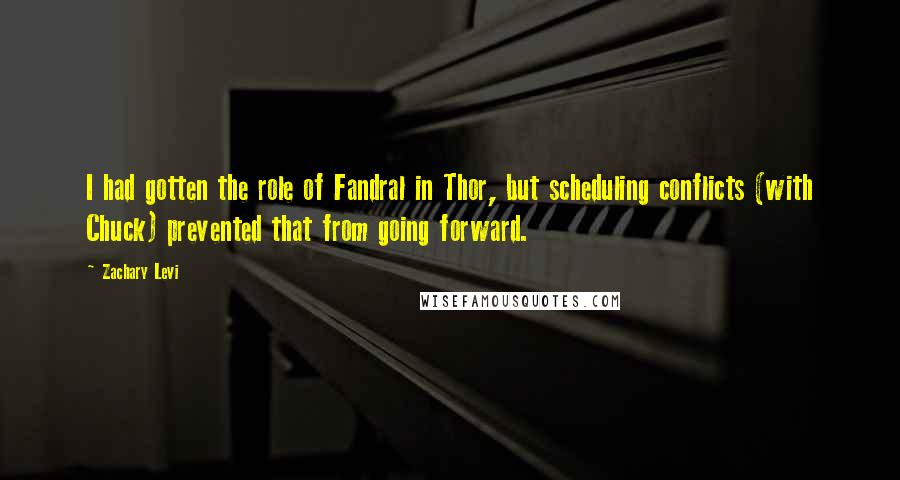 Zachary Levi Quotes: I had gotten the role of Fandral in Thor, but scheduling conflicts (with Chuck) prevented that from going forward.