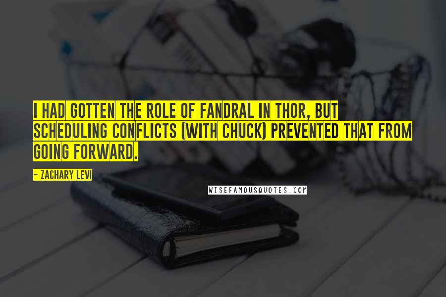 Zachary Levi Quotes: I had gotten the role of Fandral in Thor, but scheduling conflicts (with Chuck) prevented that from going forward.