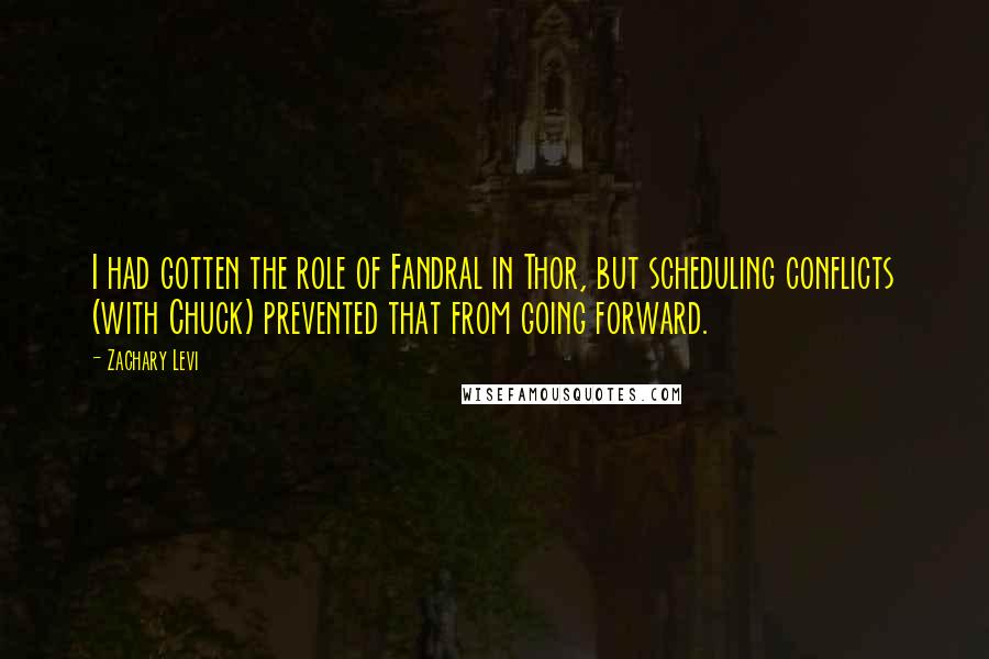 Zachary Levi Quotes: I had gotten the role of Fandral in Thor, but scheduling conflicts (with Chuck) prevented that from going forward.