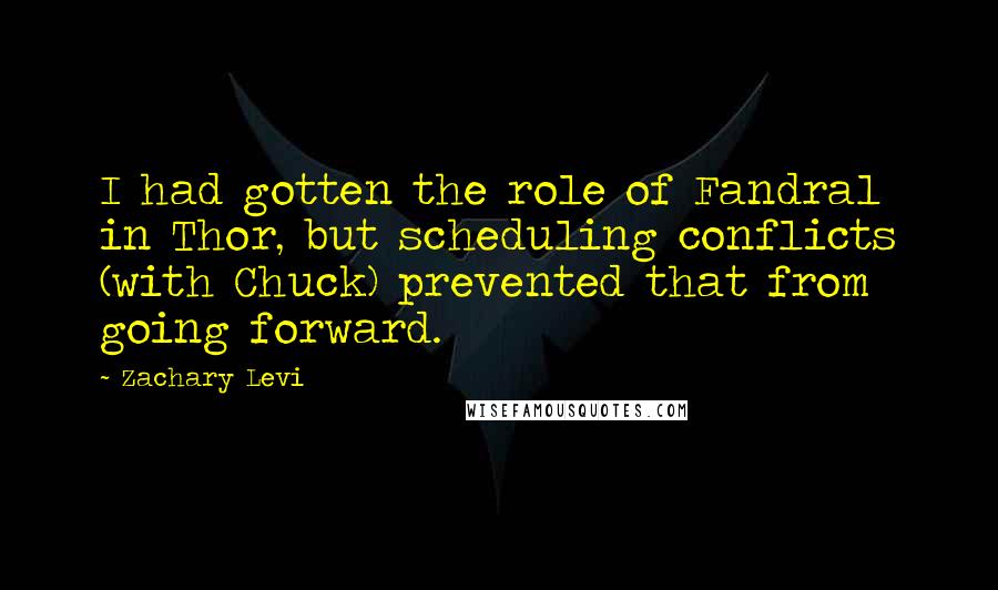 Zachary Levi Quotes: I had gotten the role of Fandral in Thor, but scheduling conflicts (with Chuck) prevented that from going forward.