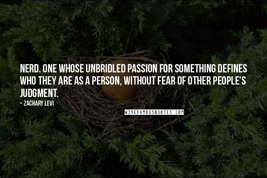 Zachary Levi Quotes: Nerd. One whose unbridled passion for something defines who they are as a person, without fear of other people's judgment.