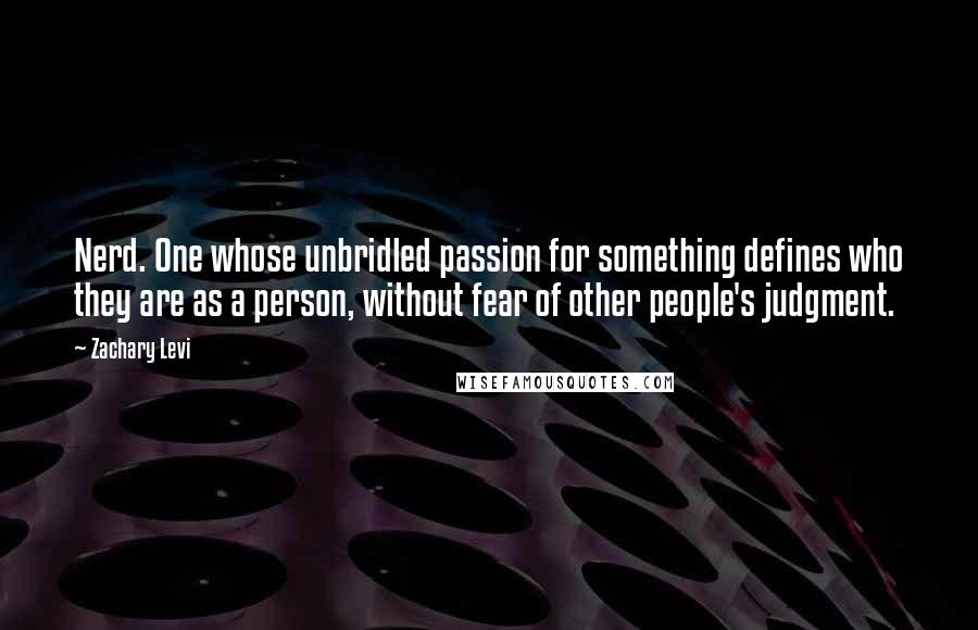 Zachary Levi Quotes: Nerd. One whose unbridled passion for something defines who they are as a person, without fear of other people's judgment.