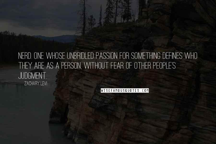 Zachary Levi Quotes: Nerd. One whose unbridled passion for something defines who they are as a person, without fear of other people's judgment.