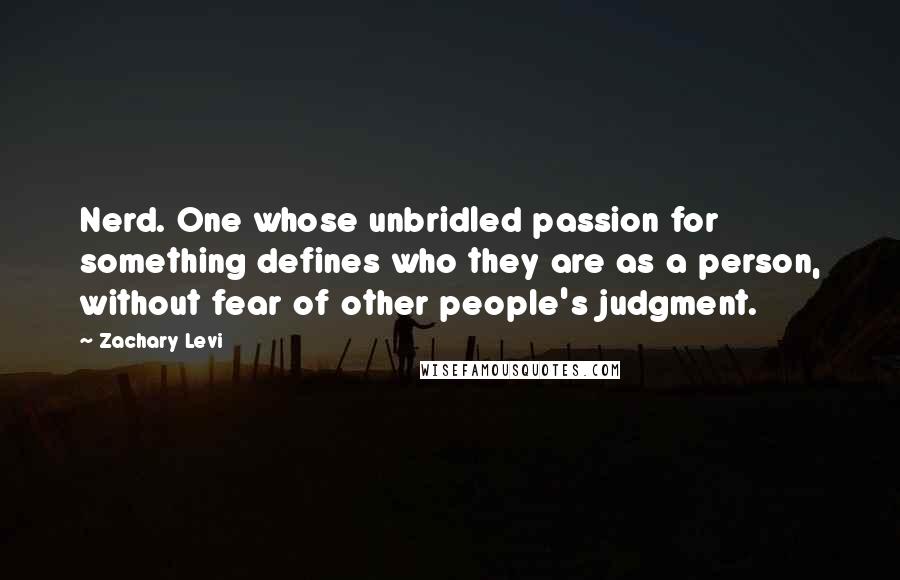 Zachary Levi Quotes: Nerd. One whose unbridled passion for something defines who they are as a person, without fear of other people's judgment.