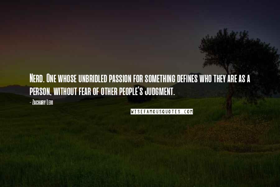 Zachary Levi Quotes: Nerd. One whose unbridled passion for something defines who they are as a person, without fear of other people's judgment.