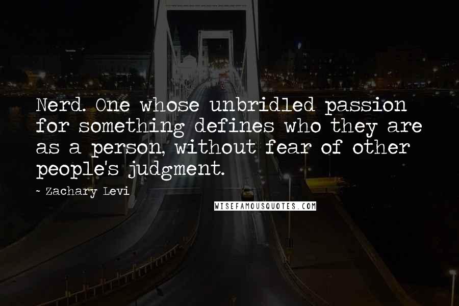 Zachary Levi Quotes: Nerd. One whose unbridled passion for something defines who they are as a person, without fear of other people's judgment.