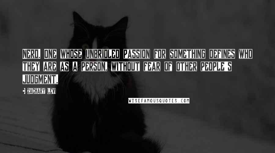 Zachary Levi Quotes: Nerd. One whose unbridled passion for something defines who they are as a person, without fear of other people's judgment.