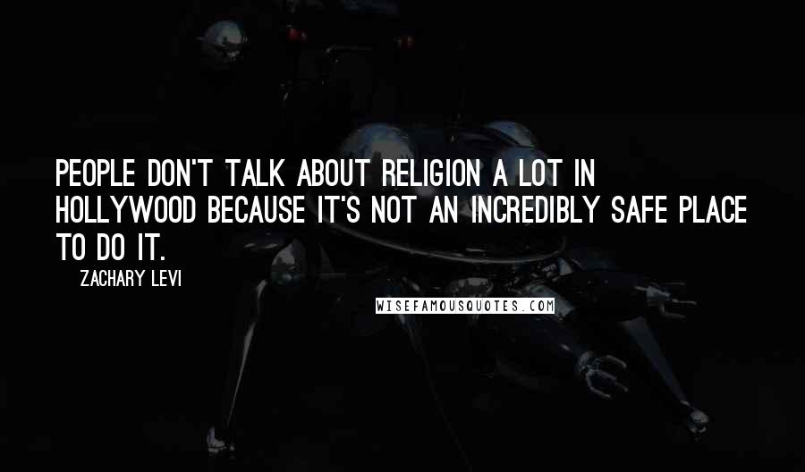 Zachary Levi Quotes: People don't talk about religion a lot in Hollywood because it's not an incredibly safe place to do it.