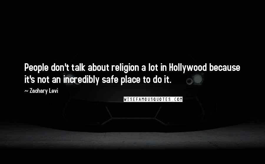 Zachary Levi Quotes: People don't talk about religion a lot in Hollywood because it's not an incredibly safe place to do it.