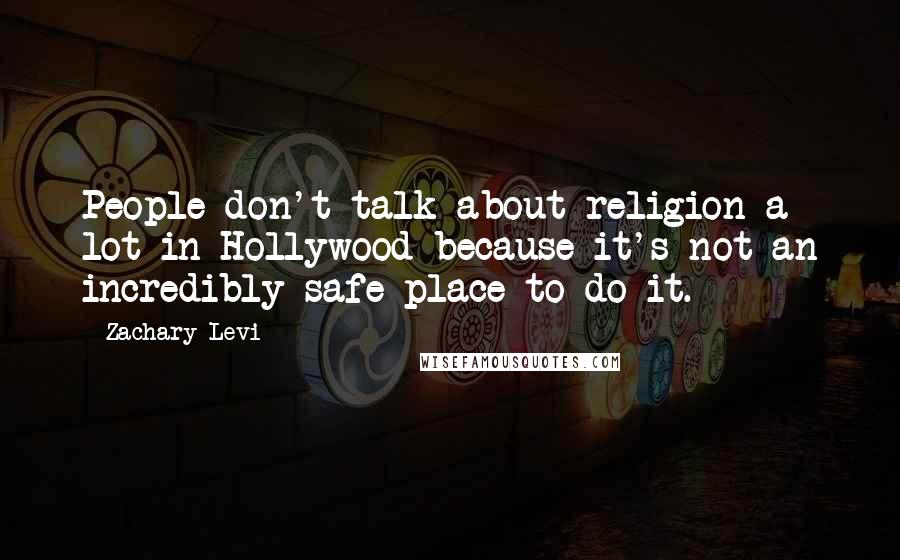 Zachary Levi Quotes: People don't talk about religion a lot in Hollywood because it's not an incredibly safe place to do it.