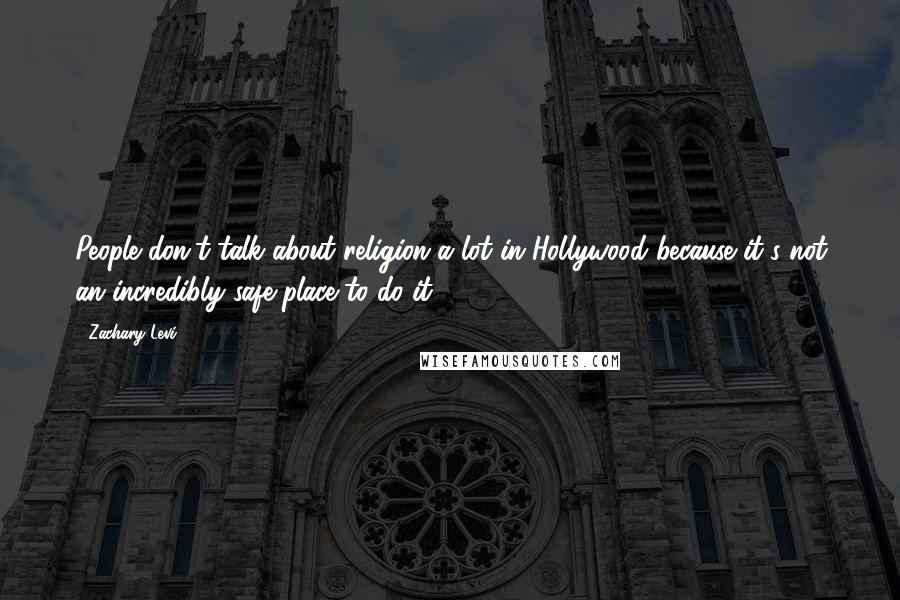 Zachary Levi Quotes: People don't talk about religion a lot in Hollywood because it's not an incredibly safe place to do it.