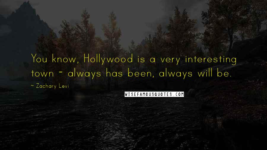 Zachary Levi Quotes: You know, Hollywood is a very interesting town - always has been, always will be.