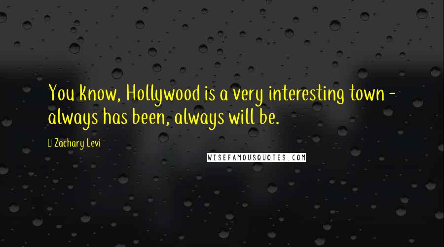 Zachary Levi Quotes: You know, Hollywood is a very interesting town - always has been, always will be.