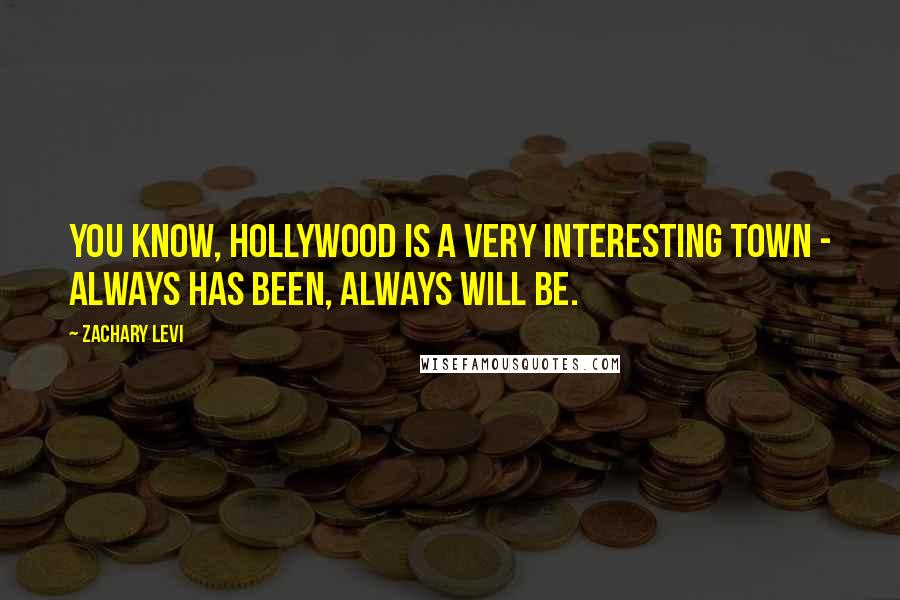 Zachary Levi Quotes: You know, Hollywood is a very interesting town - always has been, always will be.