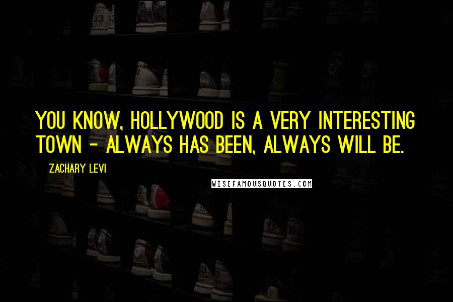 Zachary Levi Quotes: You know, Hollywood is a very interesting town - always has been, always will be.