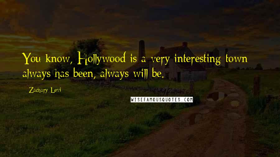 Zachary Levi Quotes: You know, Hollywood is a very interesting town - always has been, always will be.