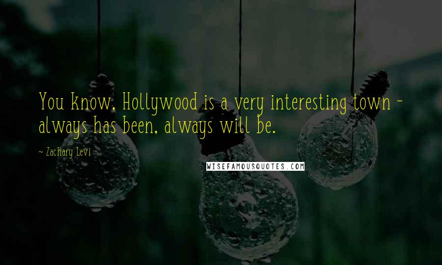 Zachary Levi Quotes: You know, Hollywood is a very interesting town - always has been, always will be.