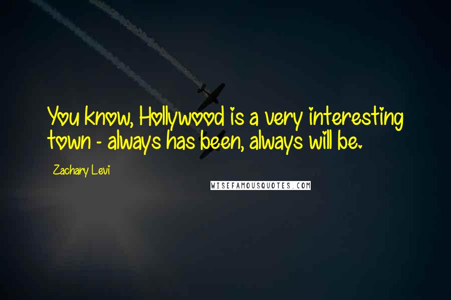 Zachary Levi Quotes: You know, Hollywood is a very interesting town - always has been, always will be.