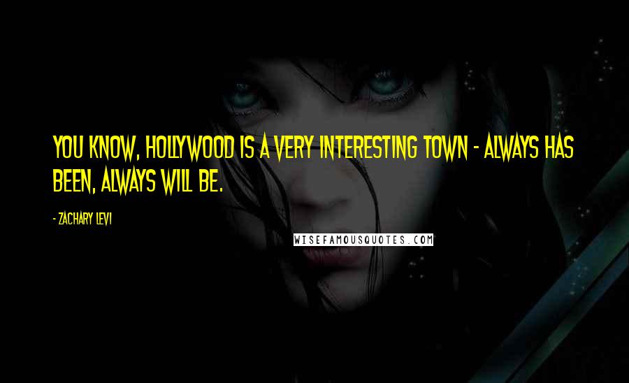 Zachary Levi Quotes: You know, Hollywood is a very interesting town - always has been, always will be.