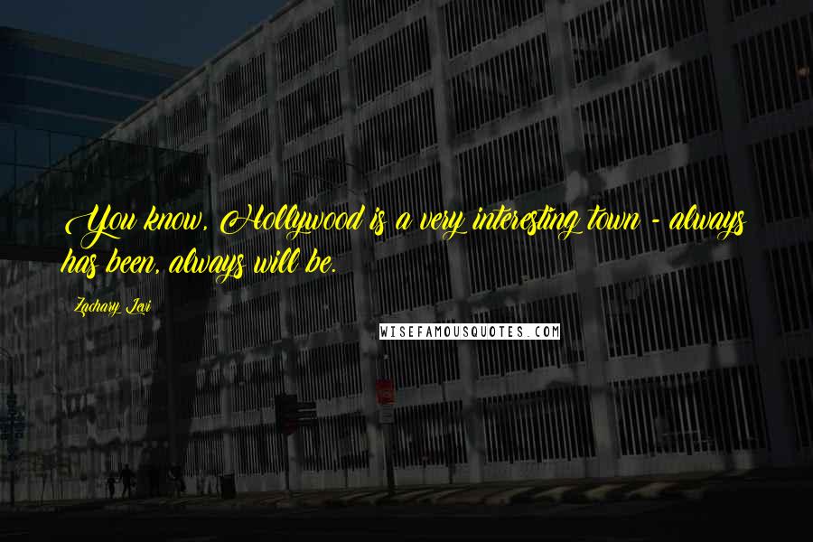 Zachary Levi Quotes: You know, Hollywood is a very interesting town - always has been, always will be.