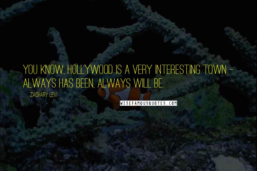 Zachary Levi Quotes: You know, Hollywood is a very interesting town - always has been, always will be.