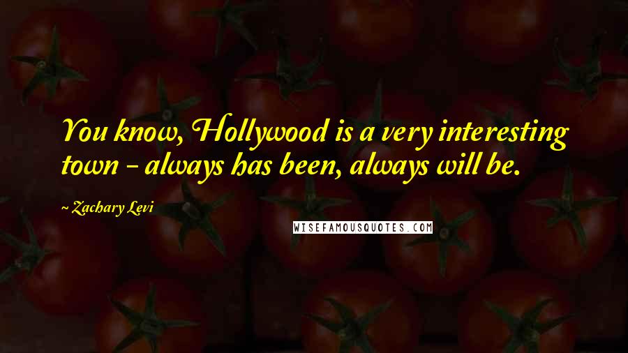 Zachary Levi Quotes: You know, Hollywood is a very interesting town - always has been, always will be.