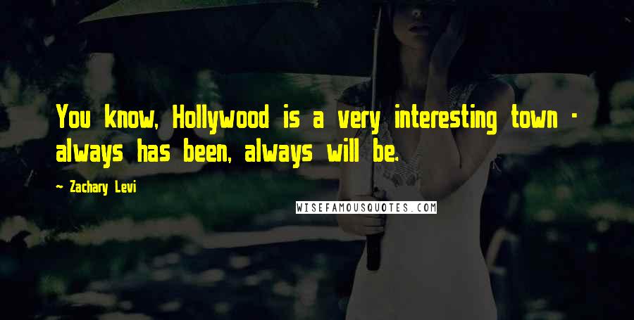 Zachary Levi Quotes: You know, Hollywood is a very interesting town - always has been, always will be.