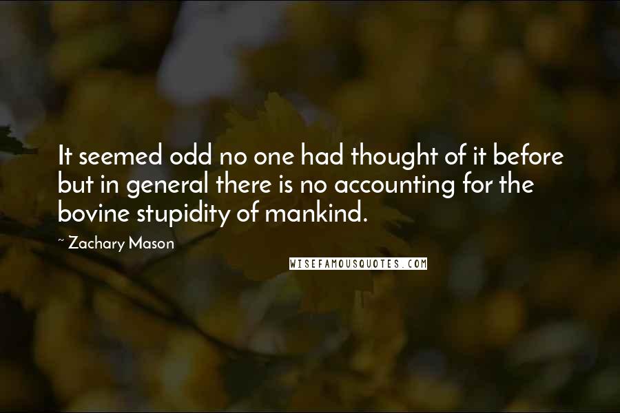 Zachary Mason Quotes: It seemed odd no one had thought of it before but in general there is no accounting for the bovine stupidity of mankind.