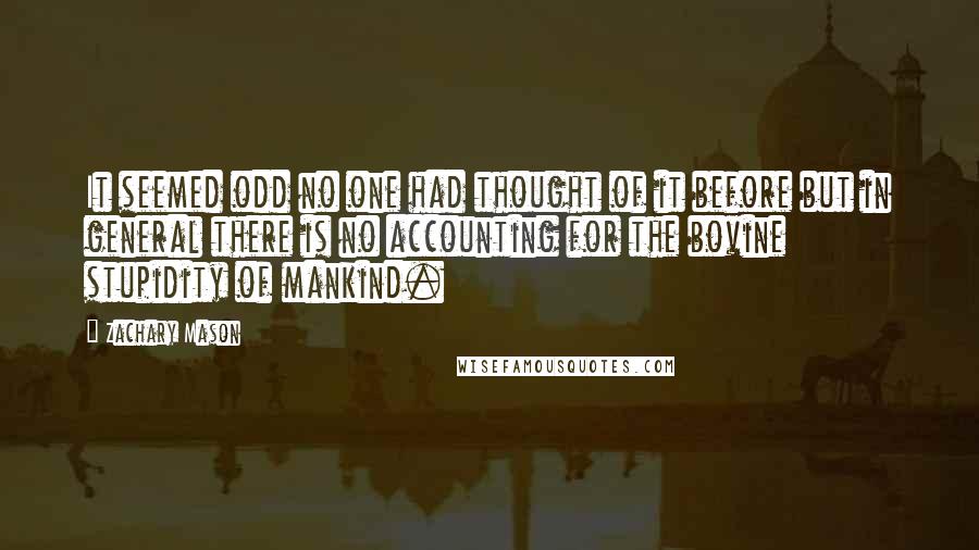 Zachary Mason Quotes: It seemed odd no one had thought of it before but in general there is no accounting for the bovine stupidity of mankind.