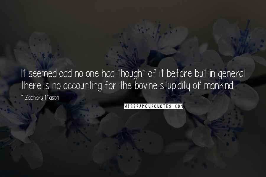 Zachary Mason Quotes: It seemed odd no one had thought of it before but in general there is no accounting for the bovine stupidity of mankind.