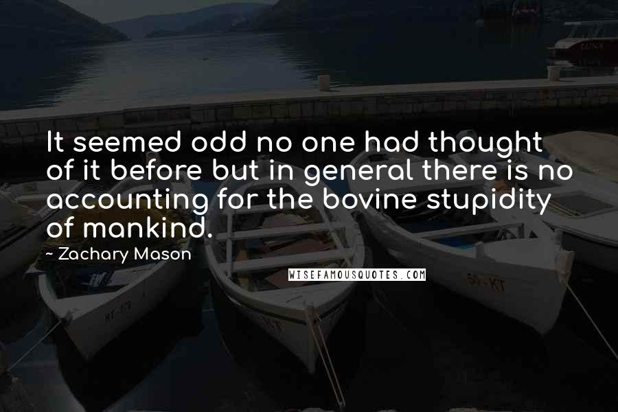 Zachary Mason Quotes: It seemed odd no one had thought of it before but in general there is no accounting for the bovine stupidity of mankind.