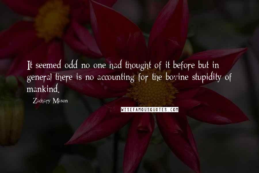 Zachary Mason Quotes: It seemed odd no one had thought of it before but in general there is no accounting for the bovine stupidity of mankind.