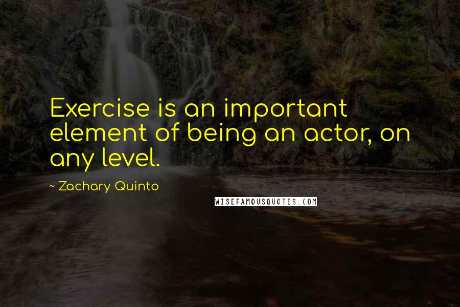 Zachary Quinto Quotes: Exercise is an important element of being an actor, on any level.