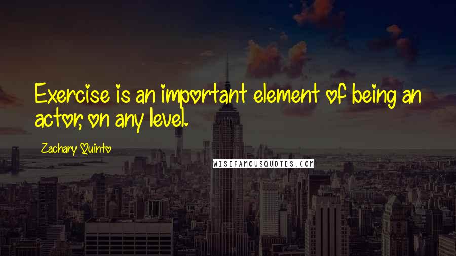 Zachary Quinto Quotes: Exercise is an important element of being an actor, on any level.